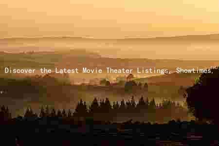Discover the Latest Movie Theater Listings, Showtimes, Ticket Prices, and Reviews
