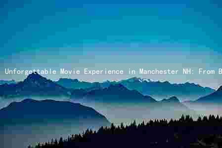 Unforgettable Movie Experience in Manchester NH: From Blockbusters to Luxurious Screens, Affordable Prices, and Exciting Promotions