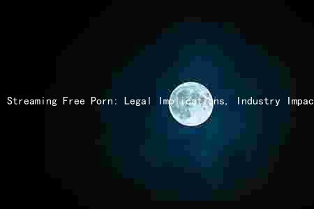 Streaming Free Porn: Legal Implications, Industry Impact, Risks, Consumption Effects, and Ethical Considerations