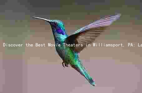 Discover the Best Movie Theaters in Williamsport, PA: Latest Releases, Special Events, and Unbeatable Deals