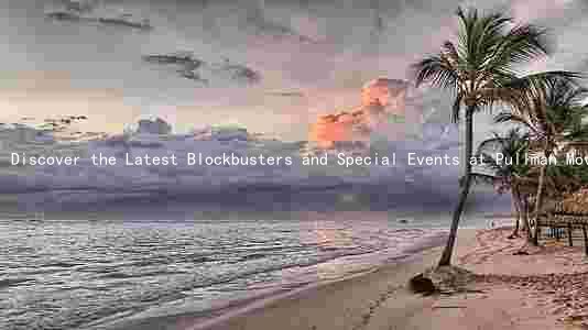Discover the Latest Blockbusters and Special Events at Pullman Movie Theaters: Exclusive Deals and Capacity Info