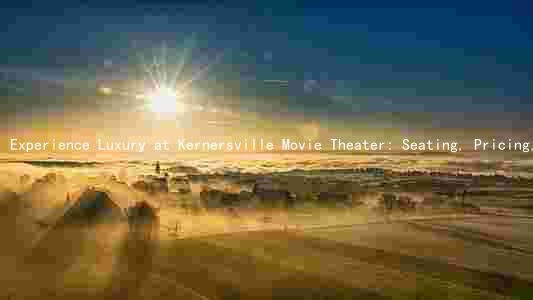 Experience Luxury at Kernersville Movie Theater: Seating, Pricing, and Special Promotions