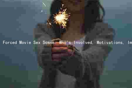 Forced Movie Sex Scene: Who's Involved, Motivations, Impact on Narrative, Audience Reactions, and Reflection of Societal Attitudes