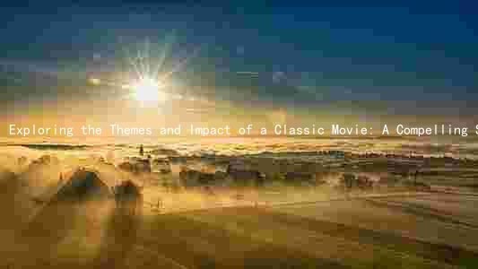 Exploring the Themes and Impact of a Classic Movie: A Compelling Summary