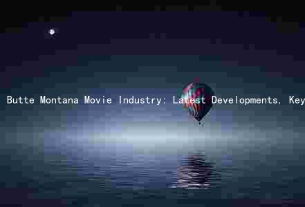 Butte Montana Movie Industry: Latest Developments, Key Players, Challenges, Pandemic Impact, and Future Trends