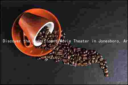 Discover the Magnificent Movie Theater in Jonesboro, Arkansas: Seating, Amenities, History, and Ownership