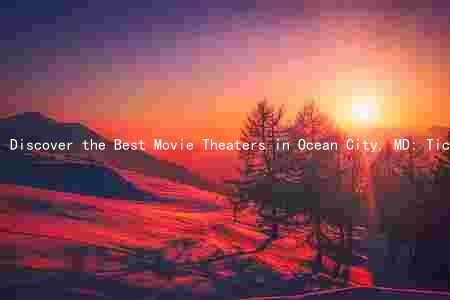 Discover the Best Movie Theaters in Ocean City, MD: Ticket Prices, Amenities, and Customer Reviews