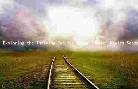 Exploring the Thriving Pacific Grove Theater Movies Scene: Key Players, Trends, Challenges, and Opportunities