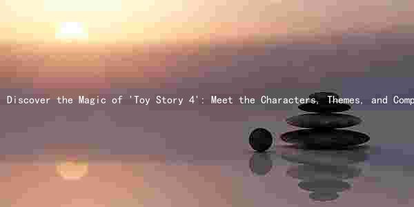 Discover the Magic of 'Toy Story 4': Meet the Characters, Themes, and Compare to Other Animated Films